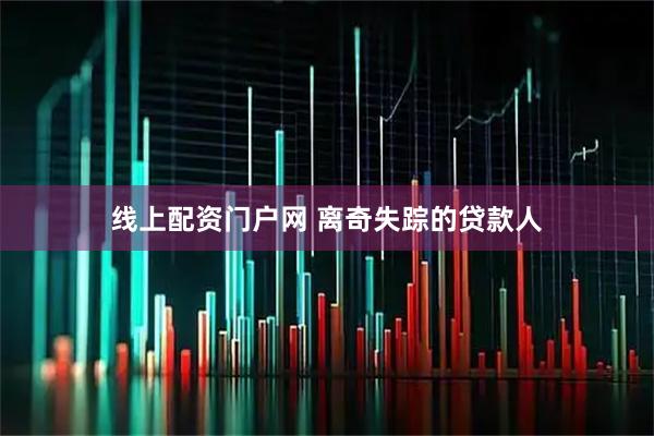 线上配资门户网 离奇失踪的贷款人