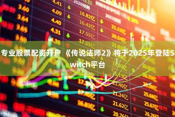 专业股票配资开户 《传说法师2》将于2025年登陆Switch平台