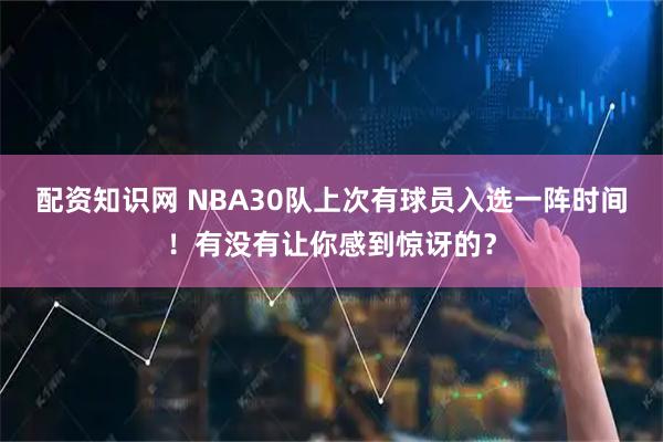 配资知识网 NBA30队上次有球员入选一阵时间！有没有让你感到惊讶的？
